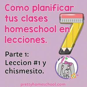 Cómo planificar tus clases homeschool en 7 lecciones. Lección #1 y chismesito.