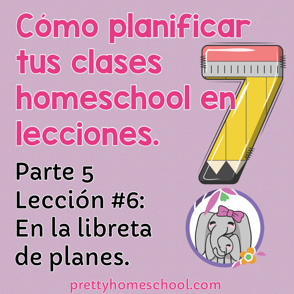 Cómo planificar tus clases homeschool en 7 lecciones. Parte # 5: Lección 6 En la libreta de planes